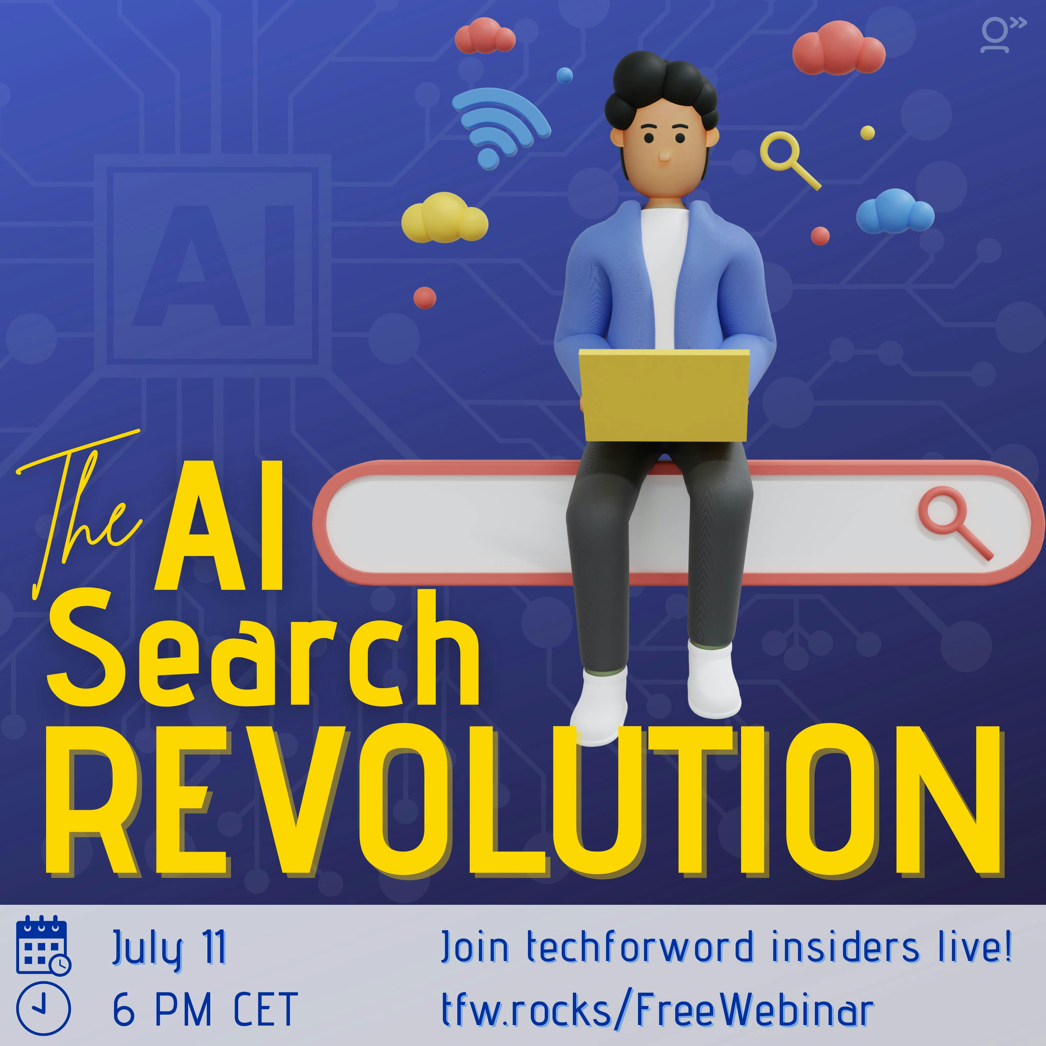 Square image. Dark blue background with a neural network pattern. On top, the cartoon image of a boy sitting with a laptop on top of a search engine search bar. The title reads: “The AI Search Revolution” in big bold gold yellow letters. At the bottom, the date and time of the webinar reads: “July 11 at 6 PM CEST - Join techforword insiders live at tfw.rocks/FreeWebinar”.