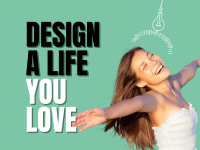 Design A Life You Love Today!