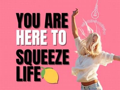 You are here to squeeze life