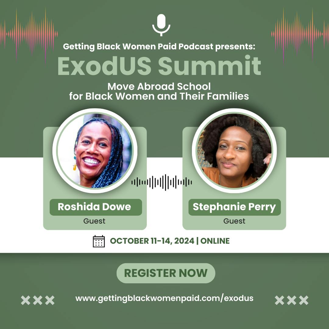 Getting Black Women Paid Podcast presents: ExodUS Summit - Move Abroad School for Black Women and Their Families. Guests Roshida Dowe and Stephanie Perry. October 11-14, 2024 Online. Register Now: www.GettingBlackWomenPaid.com/exodus