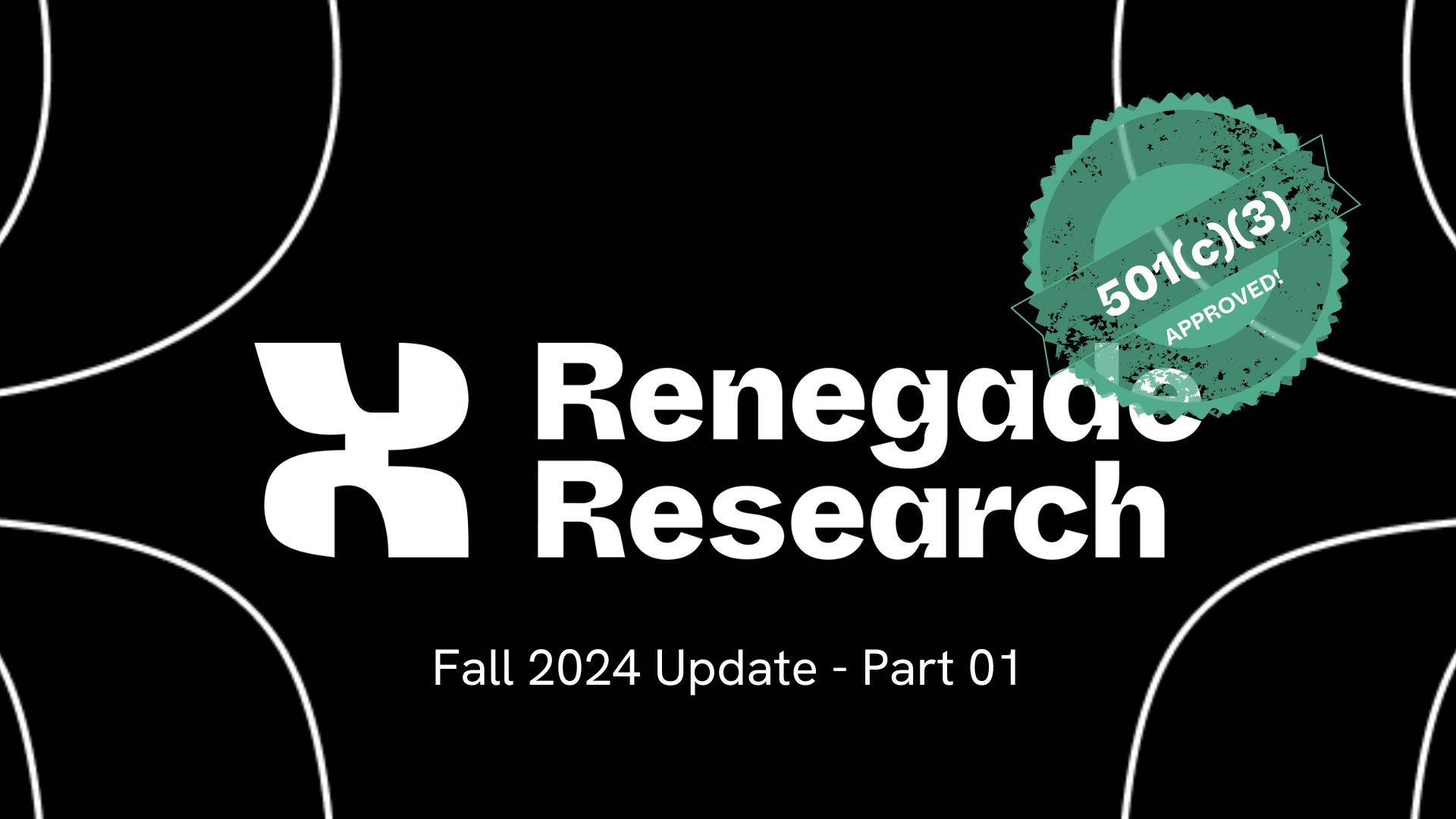 Renegade Research logo in white with a stamp that says 501c3 approved. Underneath it says Fall 2024 Update - Part One.