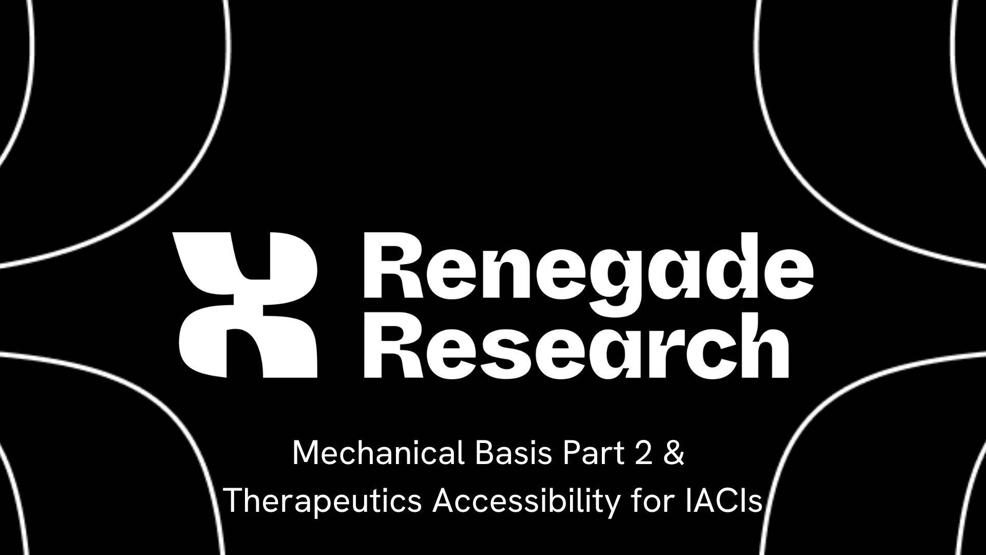 Renegade Research logo in white and a subtitle "Mechanical Basis Part 2 & Therapeutics Accessibility for IACIs" on a black background.