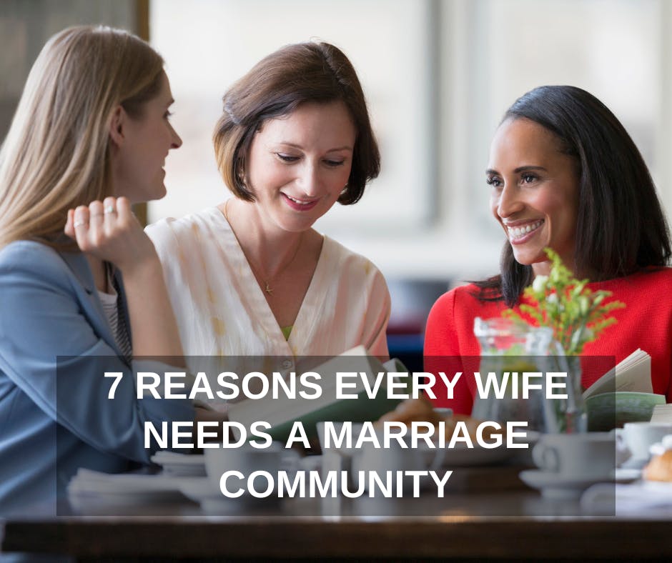 7 REASONS EVERY WIFE NEEDS A MARRIAGE COMMUNITY