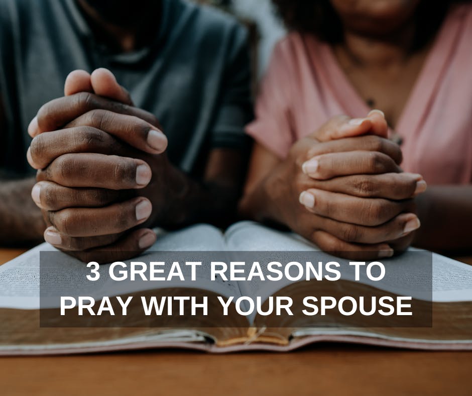 3 GREAT REASONS YOU SHOULD PRAY WITH YOUR SPOUSE