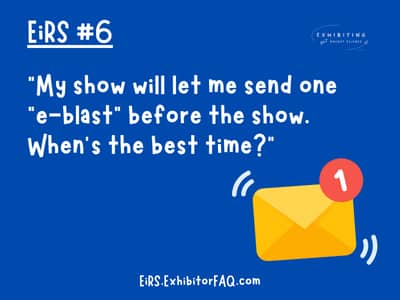 EiRS #6: "My show will let me send one "e-blast" before the show. When's the best time?"