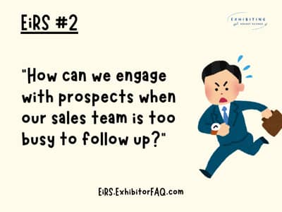 EiRS #2: "How can we engage with prospects when our sales team is too busy to follow up?" | EiRS.ExhibitorFAQ.com