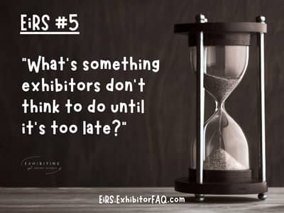 EiRS #5: "What's something exhibitors don't think to do until it's too late?" | EiRS.ExhibitorFAQ.com