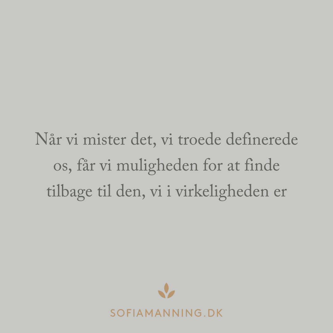 Når vi mister det, vi troede definerede os, får vi muligheden for at finde tilbage til den, vi i virkeligheden er