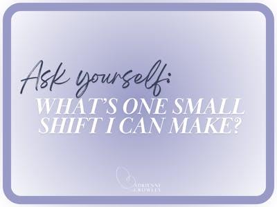 Ask yourself: What's one small shift I can make?