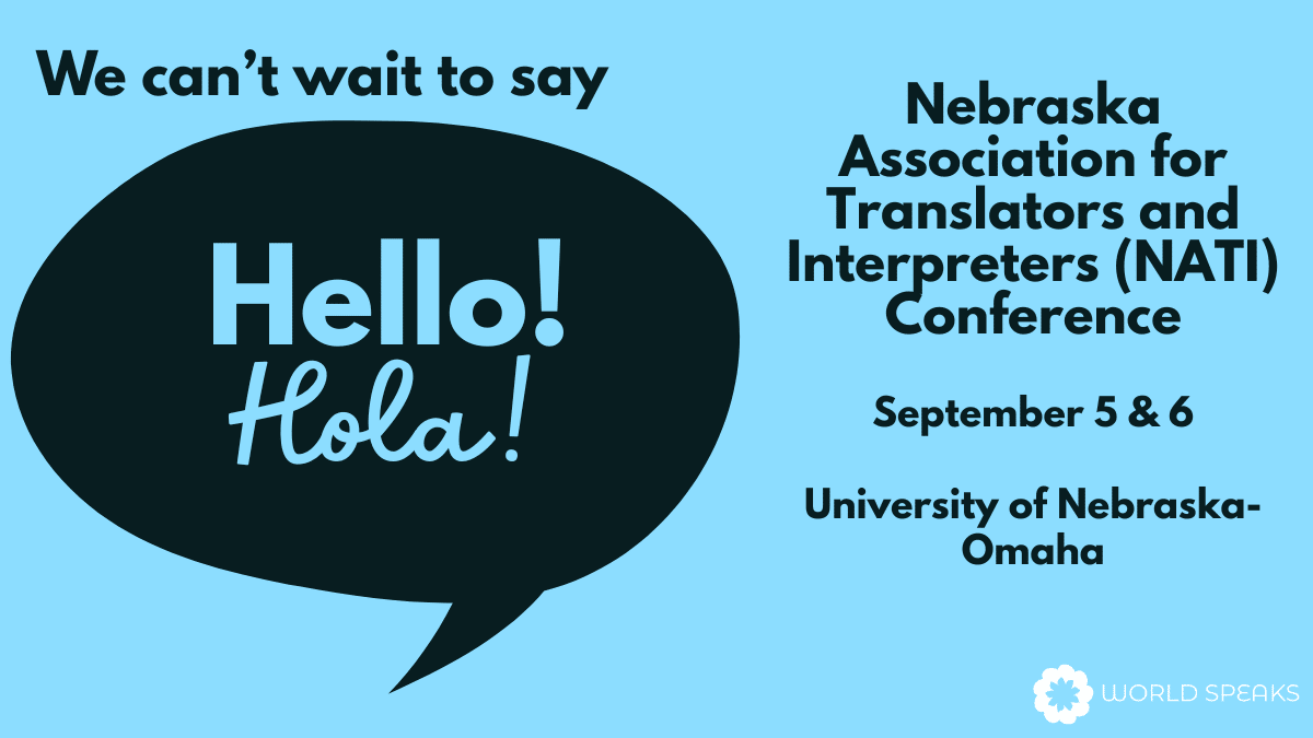 Light blue graphic with a large black speech bubble in the center. The text inside the bubble says, “Hello! Hola! at the.” Above the bubble, text reads, “We can’t wait to say.” Below the bubble, text says, “Nebraska Association for Translators and Interpreters (NATI) Conference, September 5 & 6, University of Nebraska–Omaha.” At the bottom right is the World Speaks logo.
