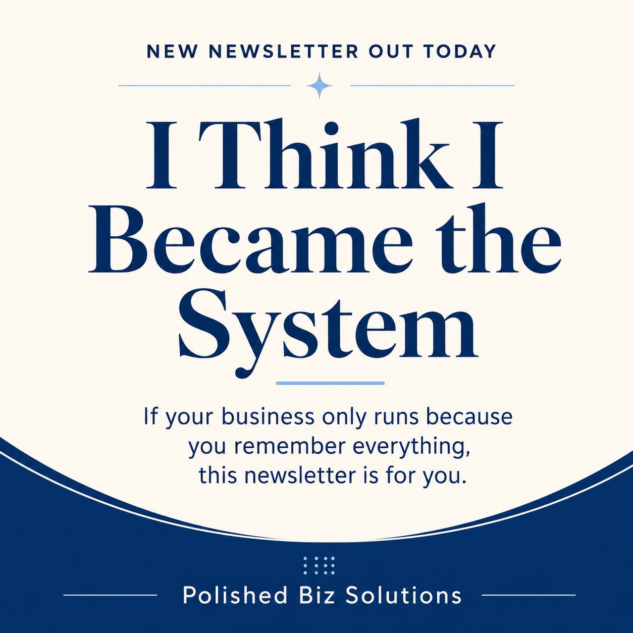 Graphic with cream background and blue text that reads, “New Newsletter Out Today. I Think I Became the System. If your business only runs because you remember everything, this newsletter is for you.” Polished Biz Solutions appears at the bottom.