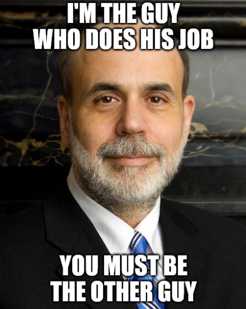 A picture of Ben Bernanke with meme text: "I'm the guy who does his job. You must be the other guy."