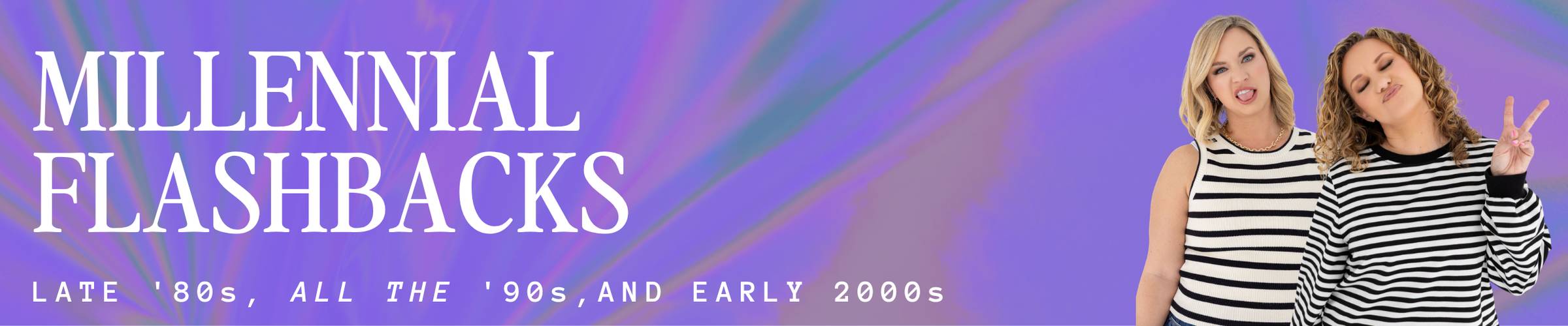 Banner image with purple backdrop that reads "Millennial Flashbacks: Late '90s, all the 90s, and early 2000s" Image of tyrella and Nikita in black and white striped tops making silly faces.