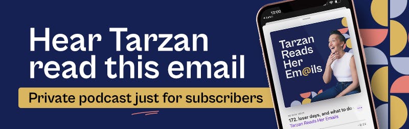 Hear Tarzan read this email. Private podcast just for subscribers. 