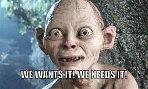 a meme of Gollum, the character from Lord of the Rings, staring desperately past the camera.  White text in the foreground reads "we wants it! we needs it!"