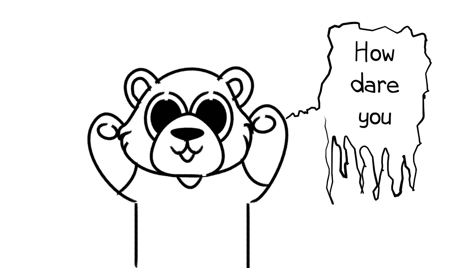 A bear mascot with blank eyes stares at the viewer and states, "How dare you."