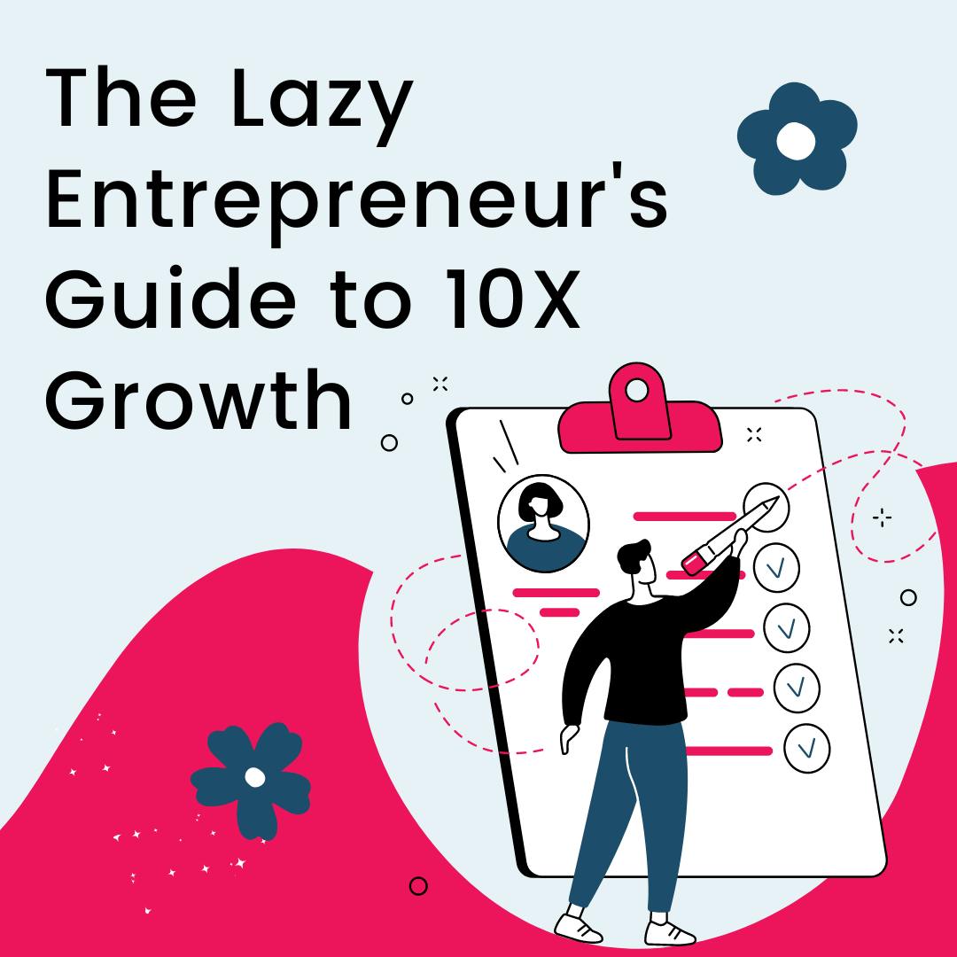 The Lazy Entrepreneur's Guide to 10X Growth