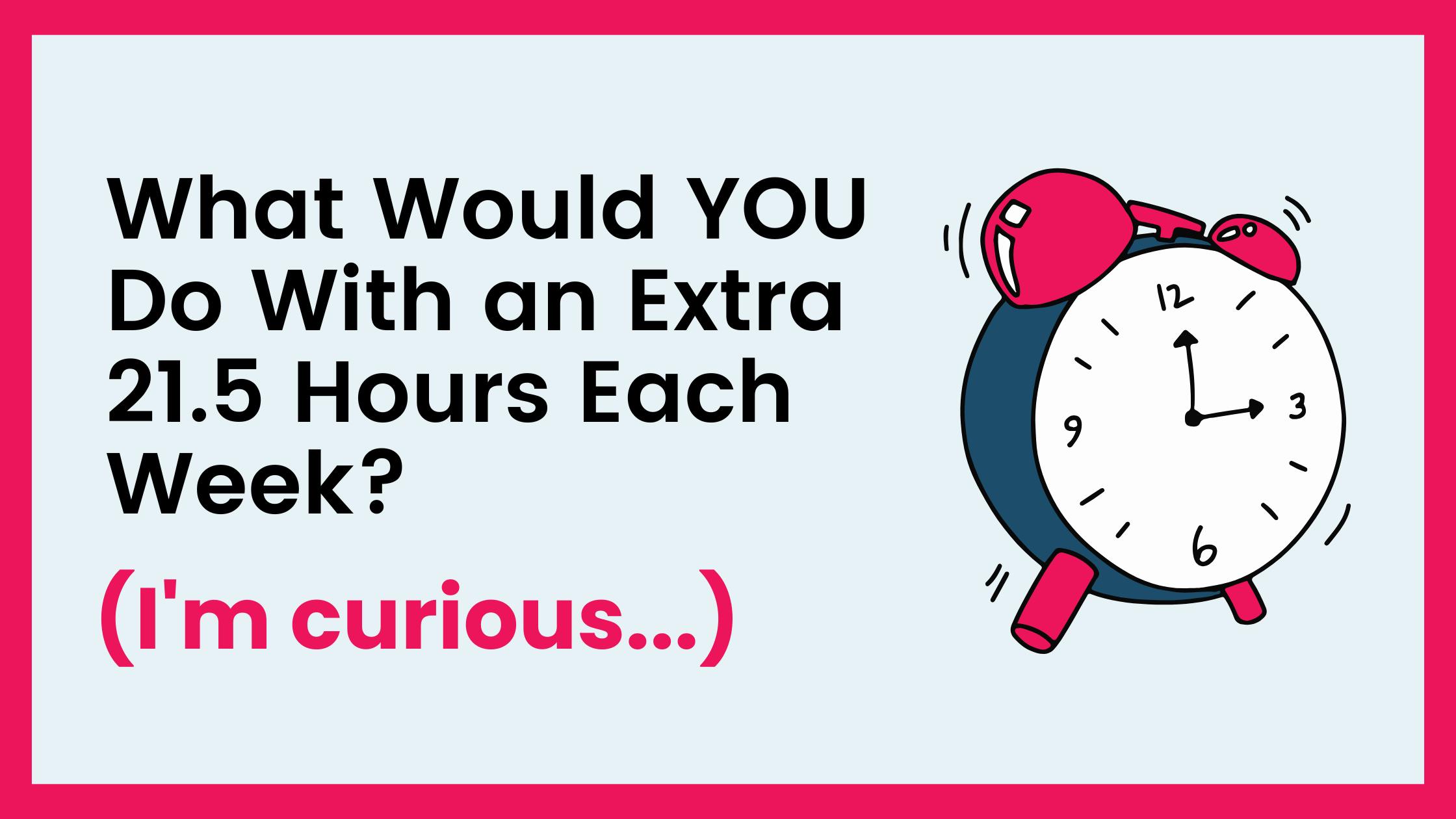 What Would YOU Do With an Extra 21.5 Hours Each Week? 