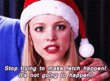 Regina George from mean girls talking with a santa hat," Stop trying to make fetch happen! It's not going to happen!"