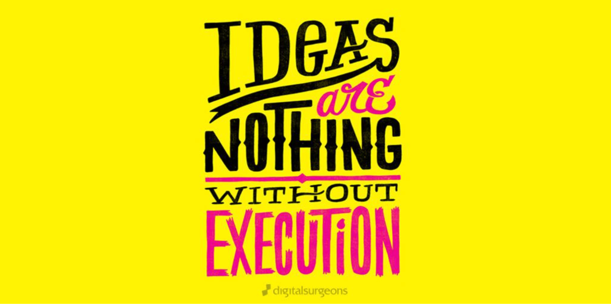 ideas are nothing without execution