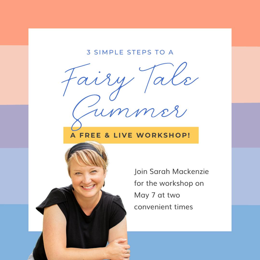 3 Steps to a Fairy Tale Summer, A Free and Live Workshop with Sarah Mackenzie on May 7