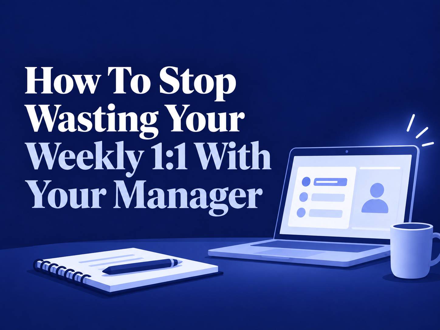 How To Stop Wasting Your Weekly 1:1 With Your Manager