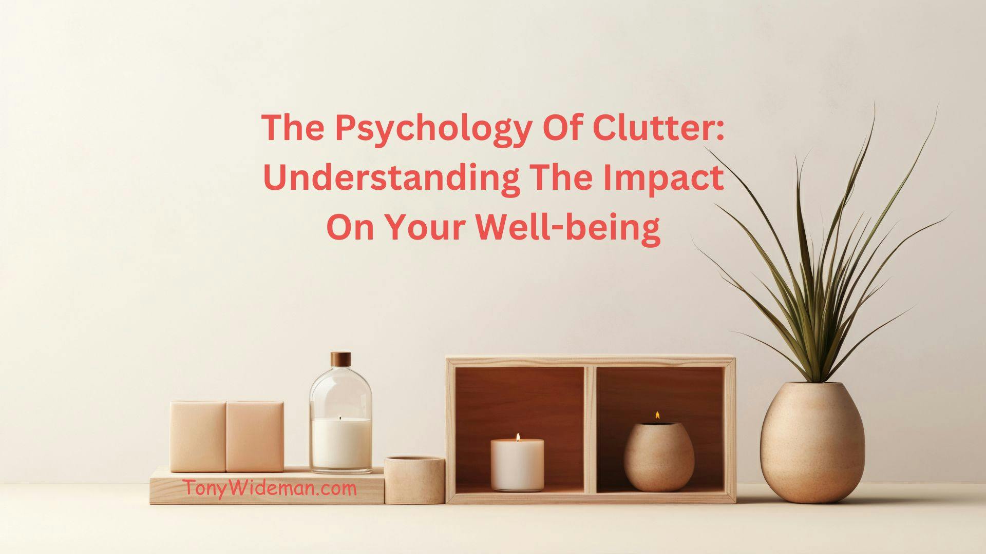 The Psychology Of Clutter: Understanding The Impact On Your Well-being