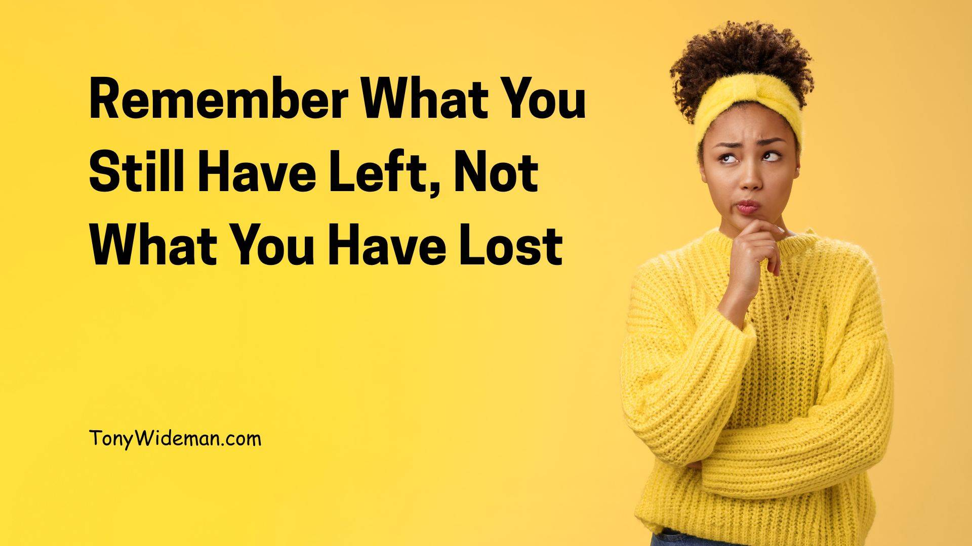 Remember What You Have Left, Not What You Have Lost