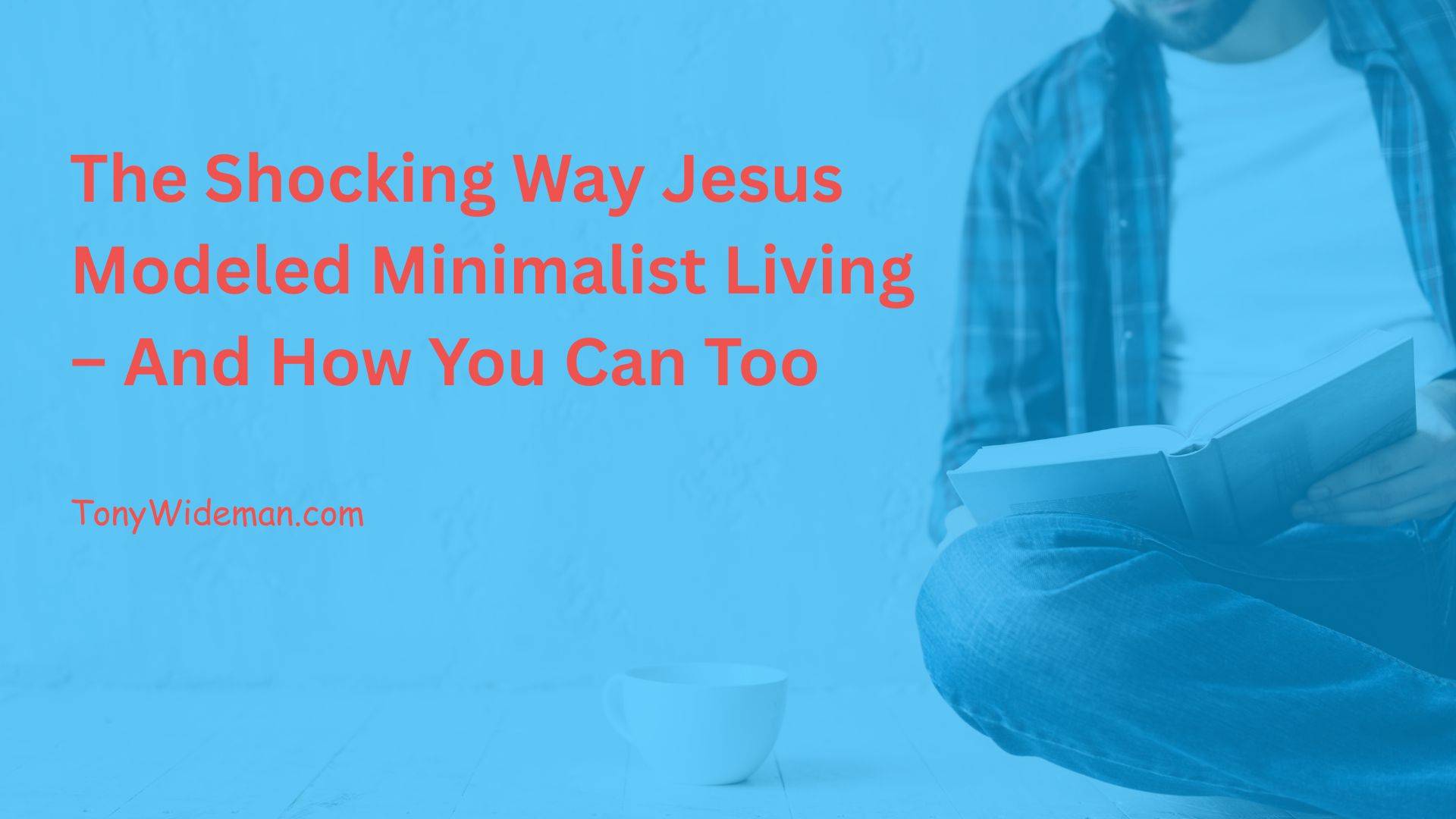 Jesus Modeled Minimalist Living – And How You Can Too
