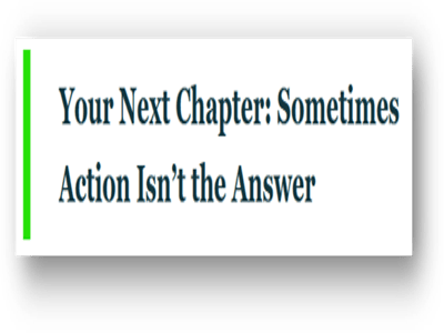 Your Next Chapter: Sometimes Action Isn't the Answer