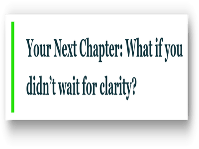 Your Next Chapter: What if you didn’t wait for clarity?