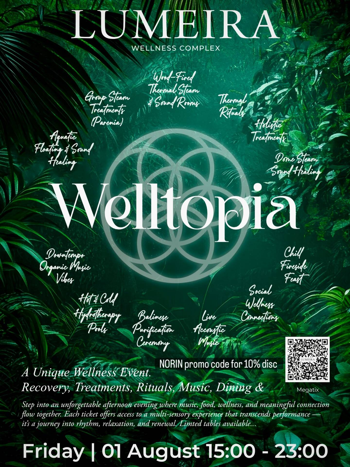 WELLTOPIA at LUMEIRA

Friday, 1 August 2025 | 15:00 – 23:00
Inside LUMEIRA Wellness Complex | Nuanu City, Bali

Once a month, something rare and beautiful unfolds.
WELLTOPIA is Lumeira’s signature gathering — where ancient traditions and modern healing converge in rhythm, ritual, and renewal.

Not a path to follow — but a moment to remember.
Where ritual awakens the body, and rhythm opens the heart.
Your Experience Includes:

💧 Melukat – Balinese water purification ritual
🔥 Parenia – Group firewood steam ritual and sound healing in the sacred Dome
🌬 Breathwork & Sound Healing – Guided release and vibrational reset
🎶 Live Acoustic Performance – Soulful soundscapes 
🎧 Organic DJ Set – Downtempo beats to move your body + spirit
🤍 Community Connection – A space for presence, play, and reconnection

This is more than a wellness event.
It’s a collective exhale.
A celebration of being fully alive. 

For tickets: https://megatix.co.id/events/welltopia?session_id=f7ce38b504334926b305f11b4782f7fe

📍 Program Schedule:

  15:00 	Doors Open

  15:30–18:00 	Melukat Ritual

  16:00 – 16:40 	Live Acoustic feat. Narreth & Friend – Session 1

  16:40 – 17:00 	Group Steam Journey (Parenia) - Session 1 

  17:00 – 18:15	Breath & Sound with Norin 

  18:30 – 19:15	Live Acoustic feat Narreth & Friend – Session 2

  19:30 – 20:00 	Group Steam & Sound Healing

  20:00 – 22:00	Live DJ feat Ariadna

  21:00 – 21:30	Group Steam Journey (Parenia) – Session 2

  23:00 	Event Closes

Please use: NORIN promo code for 10% disc 

To honor the intimacy of this experience, attendance is limited.  We invite you to reserve your place in advance

📌 Please note: 

1. The ticket includes a Wellness Day Pass with access to all thermal areas.

2. You’ll also enjoy our thoughtfully designed changing facilities, complete with: Personal lockers, Fresh towels and sarongs, Indoor and outdoor showers.

3. The ticket also includes Nuanu Entrance, granting access to the creative city.