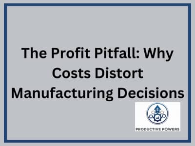The Profit Pitfall: Why Costs Distort Manufacturing Decisions