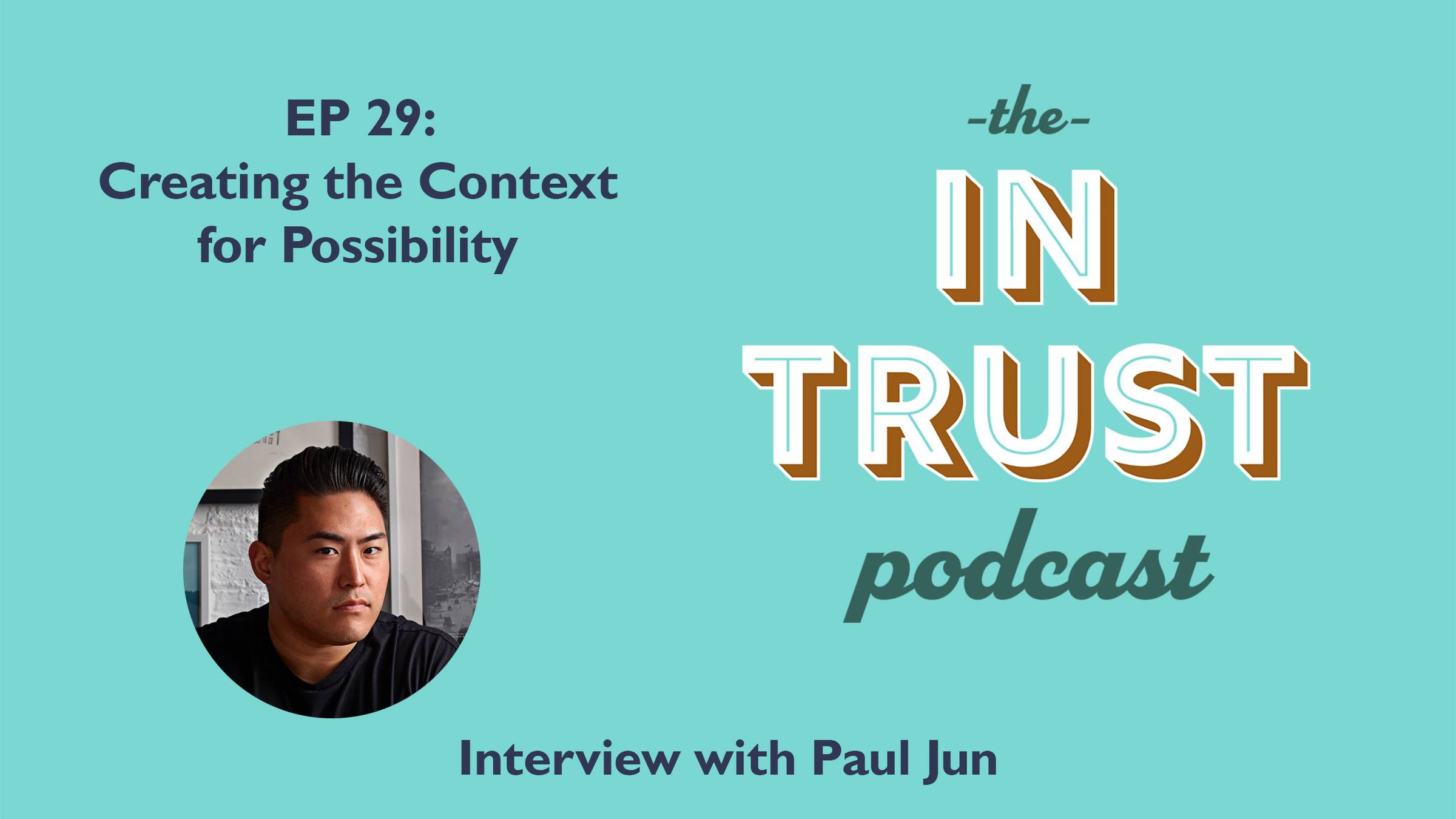 Episode art for In Trust podcast EP 29: Creating the Context for Possibility with Paul Jun