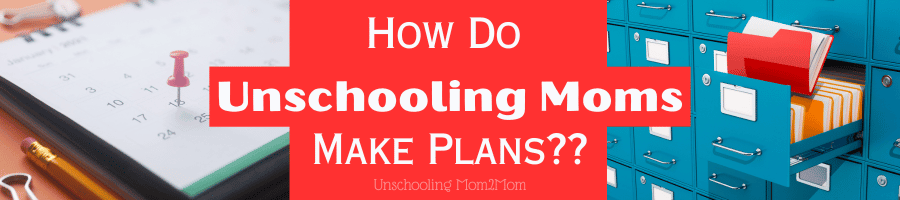 How do Unschoolers make plans??