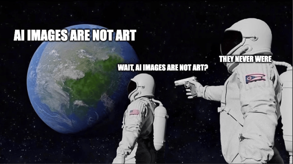 "Always has been" meme saying "AI images are not art". Astronaut in the front asks "Wait, AI images are not art?" and astronaut behind with a gun says "They never were"