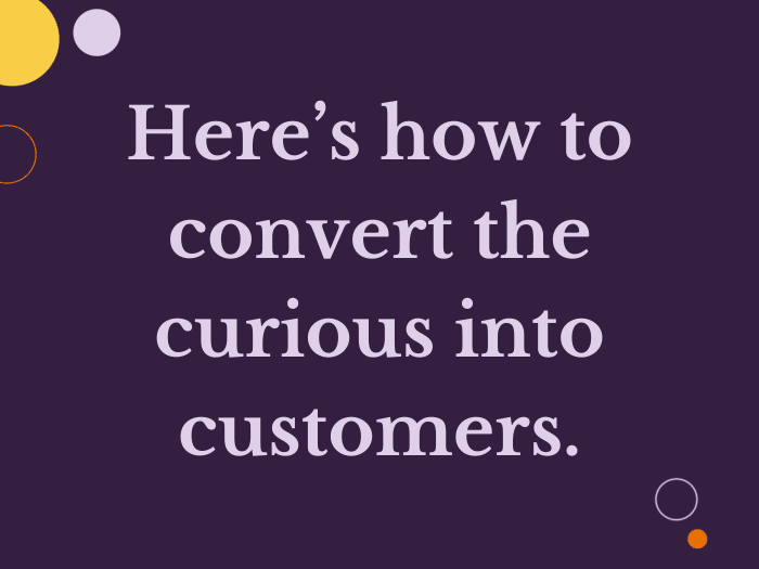 Here’s how to convert the curious into customers.