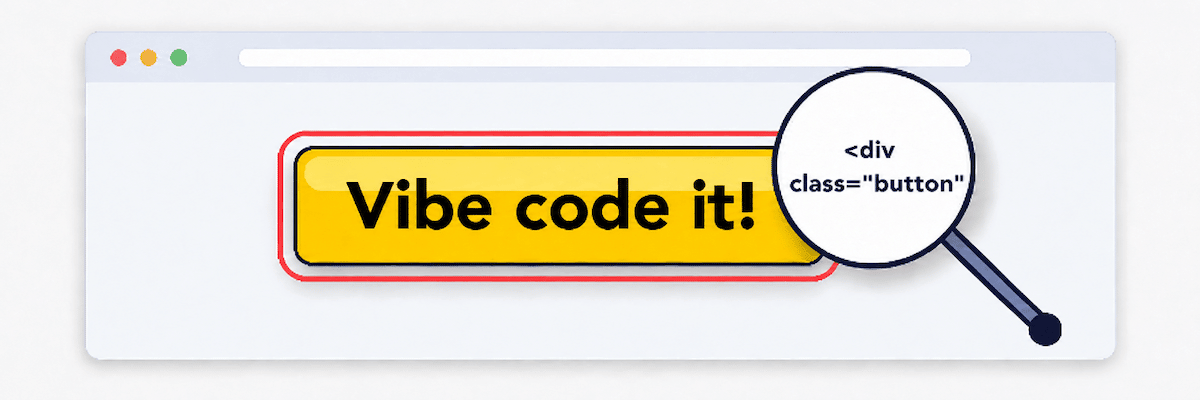 Illustration of a browser window containing a large yellow button labeled “Vibe code it!” A magnifying glass over the button reveals the underlying code as a div with a class="button" attribute, suggesting the button is visually styled but not semantically coded as a real button.
