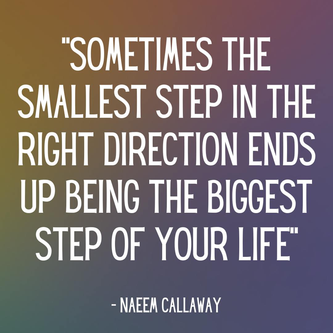 "Sometimes the smallest step in the right direction ends up being the biggest step of your life"