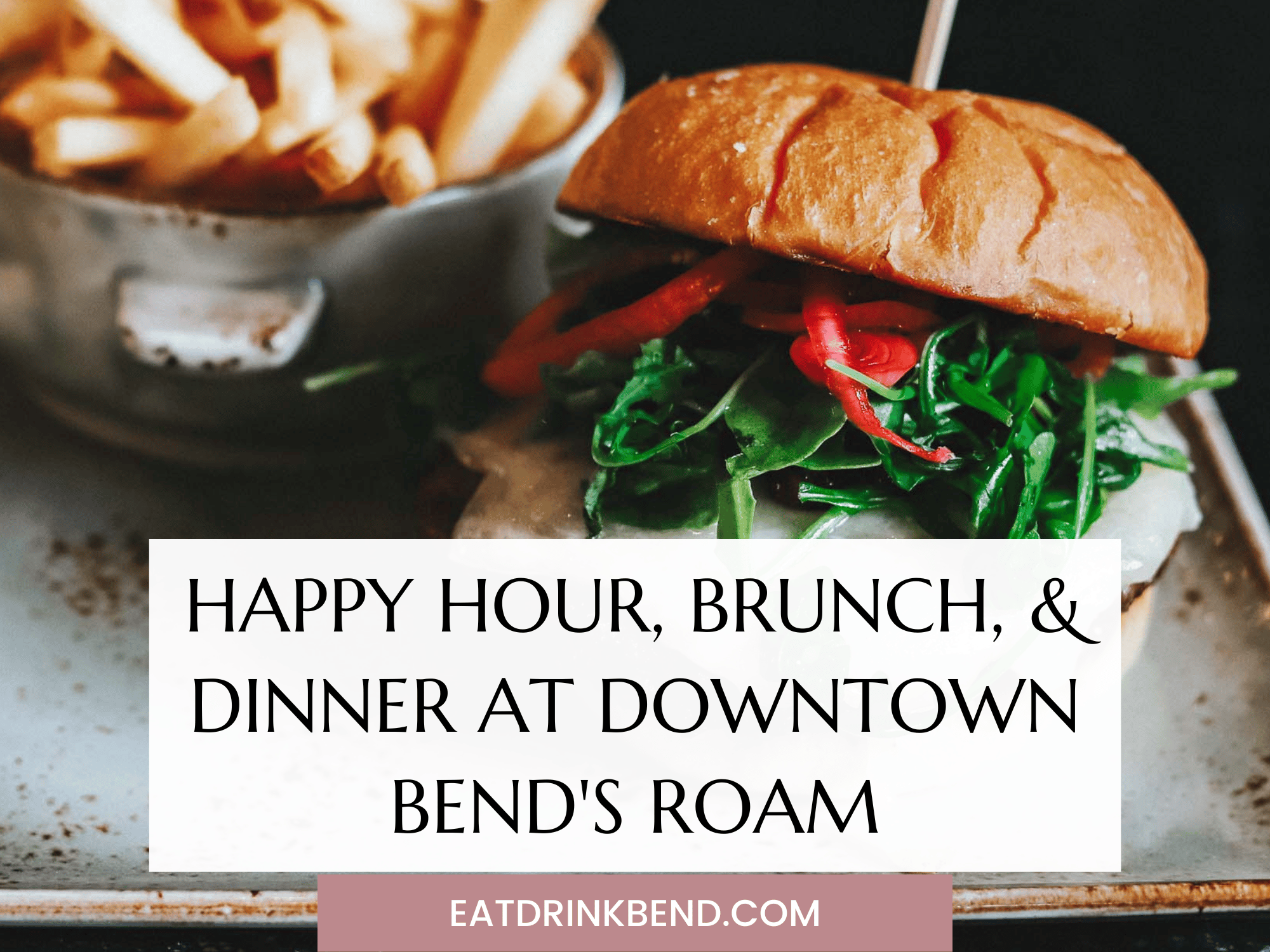 CC reads: "happy hour, brunch, and dinner at downtown bend's roam"