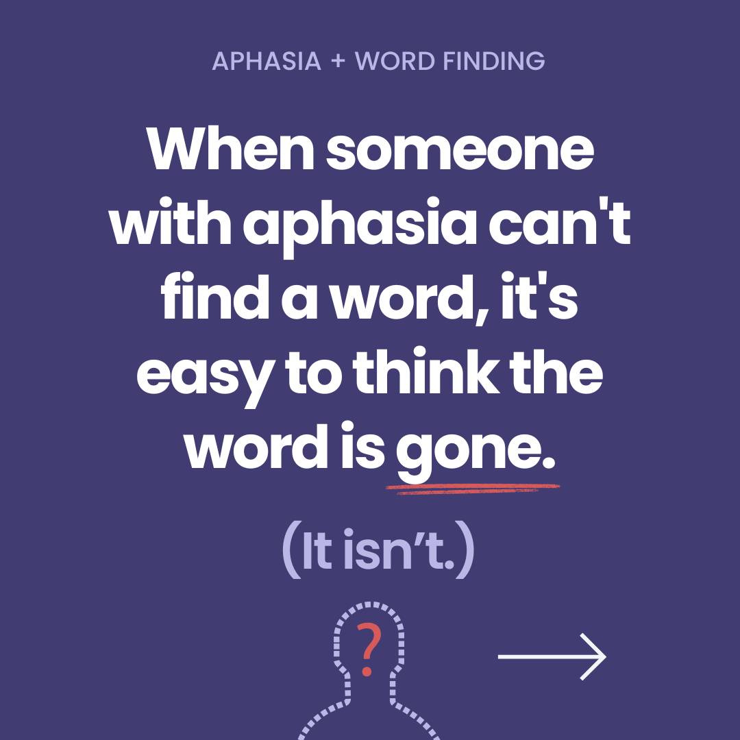 Graphic that reads: Aphasia & word finding. When someone with aphasia can't find a word, it's easy to think the word is gone. It's not.