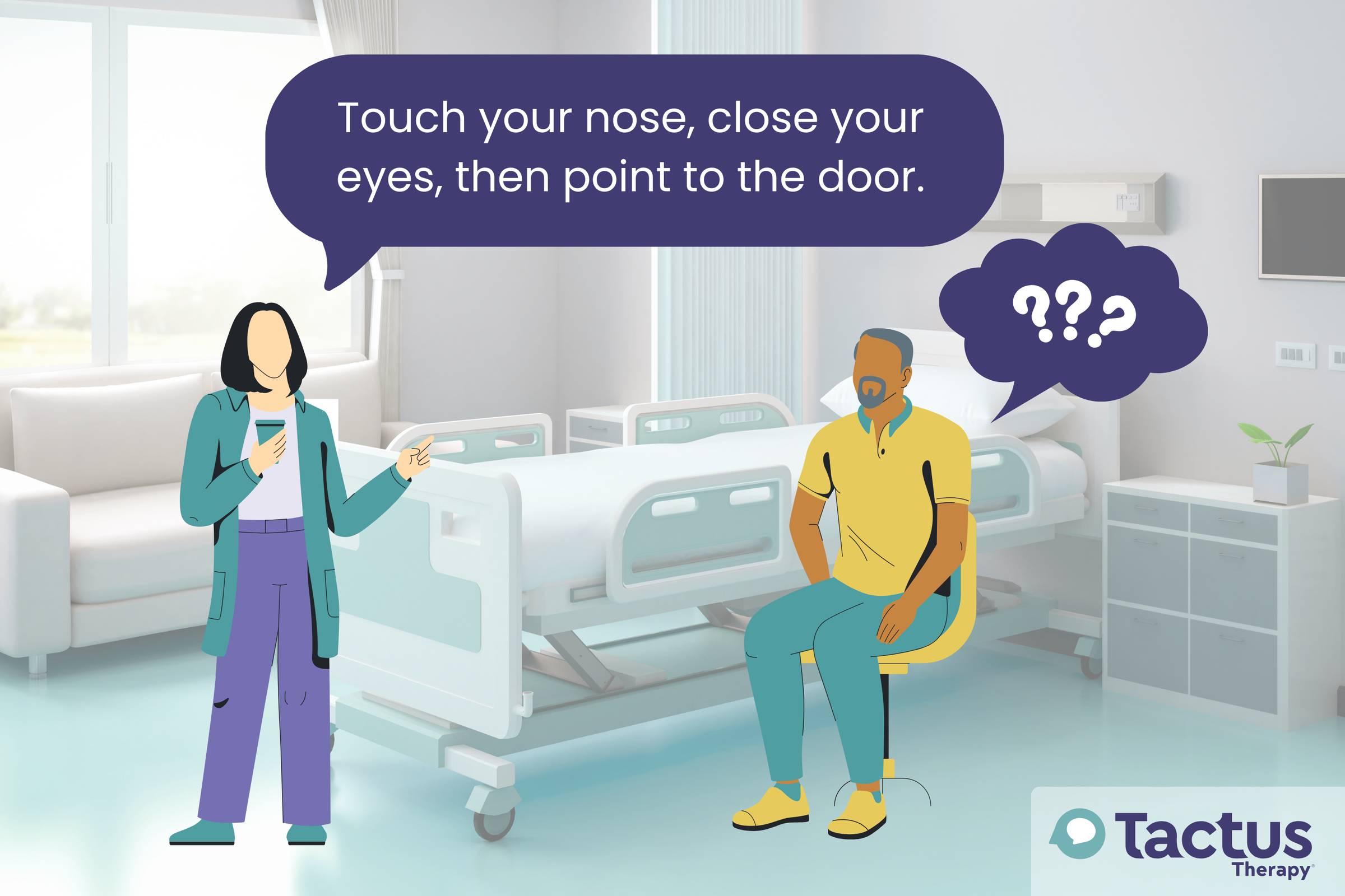 A clinician with a patient in a hospital room. The clinician  has a speech bubble that says "Touch your nose, close your eyes, then point to the door."  The patient has a thought bubble with question marks indicating he's confused. 