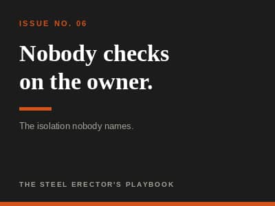 Issue No. 06 of The Steel Erector's Playbook — "Nobody checks on the owner."