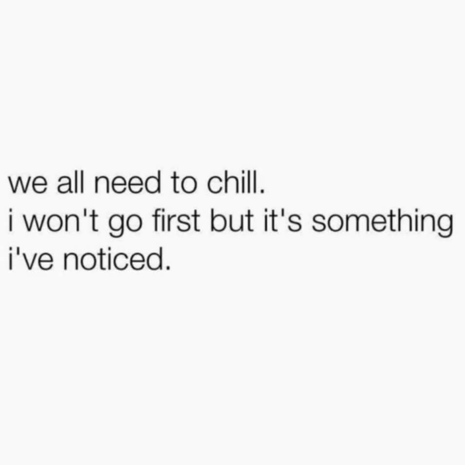 we all need to chill. i won't go first but it's something i've noticed.