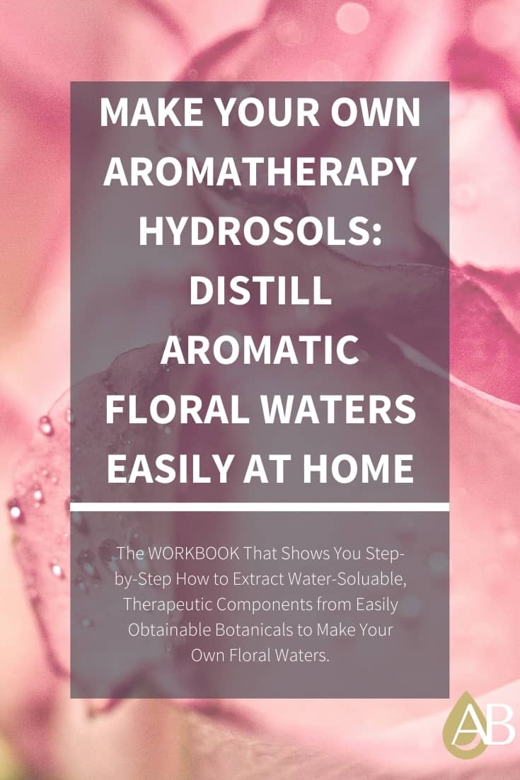 Make Your Own Aromatherapy Hydrosols Distill Aromatic Floral Waters