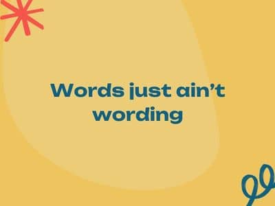 Words just ain't wording