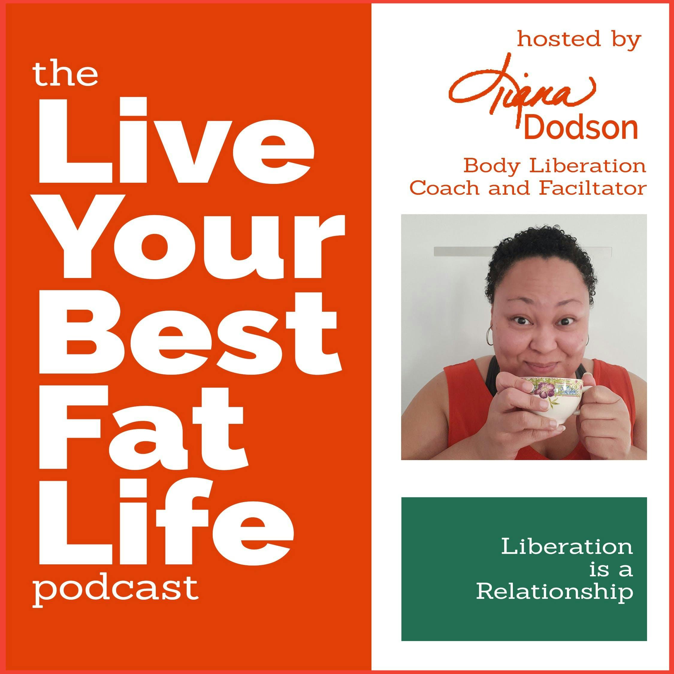 Liberation is a Relationship: TheLive Your Best Fat Life Podcast
