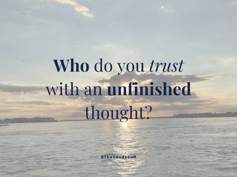 Who do you trust with an unfinished thought?