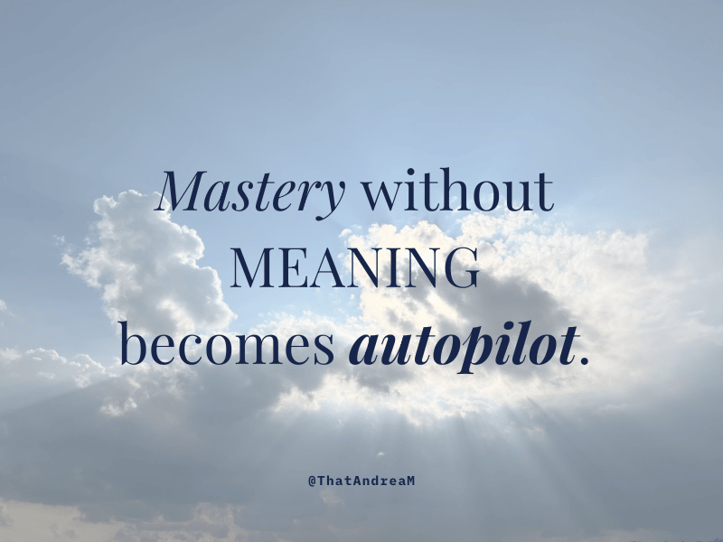 Mastery without meaning becomes autopilot