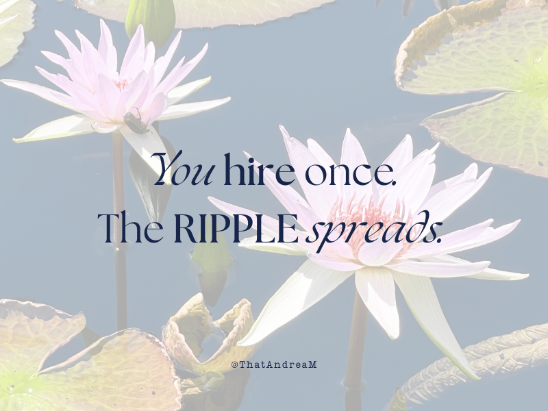 You hire once. The ripple spreads.